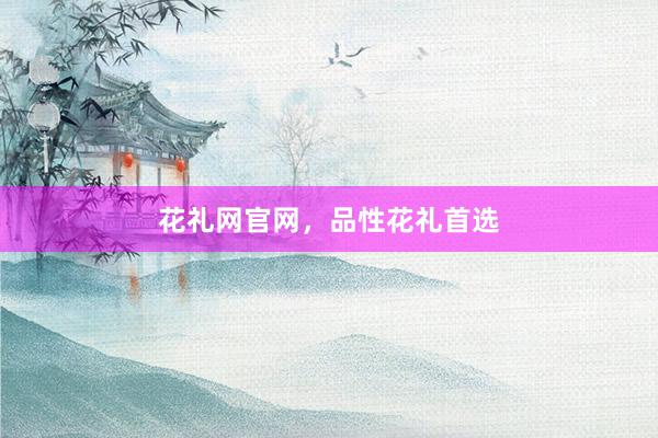 花礼网官网，品性花礼首选