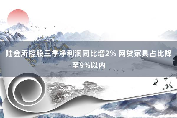 陆金所控股三季净利润同比增2% 网贷家具占比降至9%以内