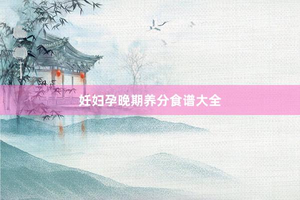 妊妇孕晚期养分食谱大全
